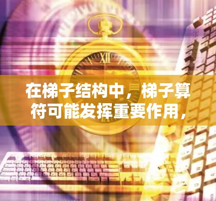 在梯子结构中，梯子算符可能发挥重要作用，帮助加速计算。例如