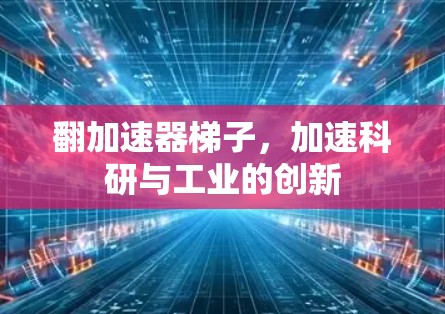翻加速器梯子,加速科研与工业的创新 翻加速器梯子,加速科研与工业的创新