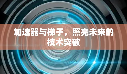 加速器与梯子，照亮未来的技术突破