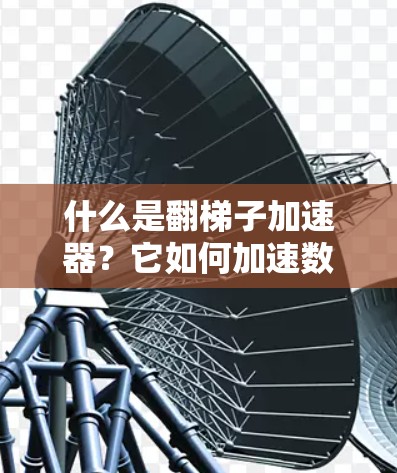 什么是翻梯子加速器？它如何加速数据传输？