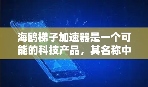 海鸥梯子加速器是一个可能的科技产品，其名称中包含海鸥、梯子和加速器三个元素。为了理解这个产品的概念，可以将其分解为以下几个方面进行分析