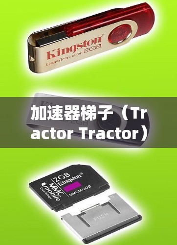 加速器梯子（Tractor Tractor）是一种通过滑动结构实现提升和牵引的机械装置，广泛应用于农业和工业领域。以下是关于加速器梯子的详细解释
