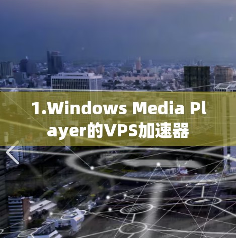1.Windows Media Player的VPS加速器 1.Windows Media Player的VPS加速器