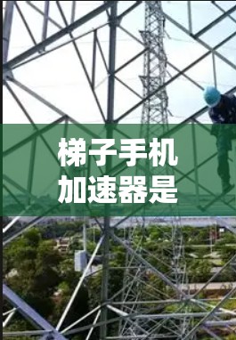 梯子手机加速器是一种用于加速手机功能的软件，帮助用户提高手机的运行效率。以下是详细的步骤和信息