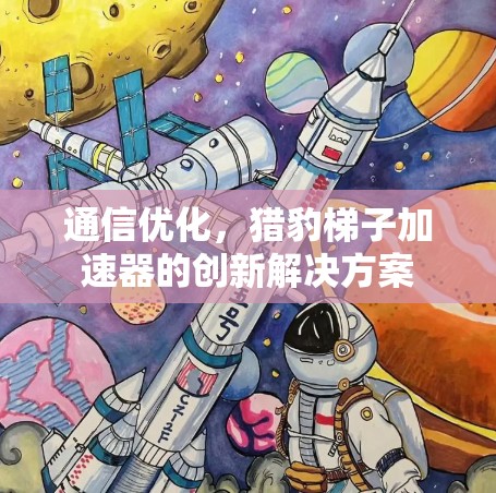 通信优化，猎豹梯子加速器的创新解决方案