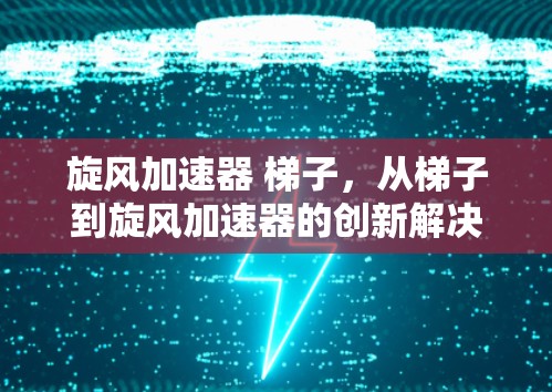 旋风加速器 梯子，从梯子到旋风加速器的创新解决方案