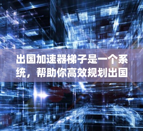出国加速器梯子是一个系统，帮助你高效规划出国旅行并为后续的 escapes做准备。以下是对该梯子的详细分析和总结