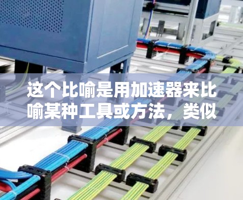 这个比喻是用加速器来比喻某种工具或方法,类似于梯子,用来帮助人们逐步、高效地解决问题或实现目标。类似于用梯子爬升上一层楼,帮助人们逐步达到目标 这个比喻是用加速器来比喻某种工具或方法,类似于梯子,用来帮助人们逐步、高效地解决问题或实现目标。类似于用梯子爬升上一层楼,帮助人们逐步达到目标