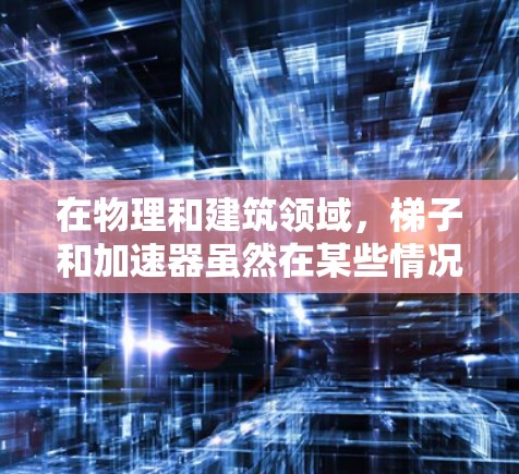 在物理和建筑领域，梯子和加速器虽然在某些情况下都可能被用来爬升（如在建筑中使用梯子爬行，或在实验中加速粒子）但它们在具体用途和结构上有所不同