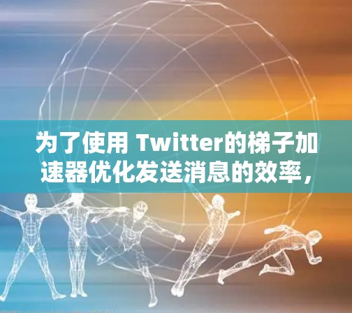 为了使用 Twitter的梯子加速器优化发送消息的效率，按照以下步骤操作