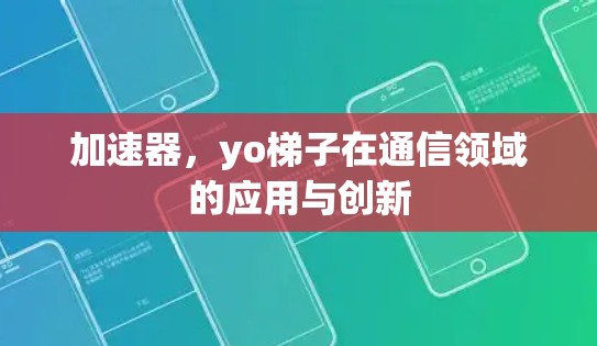 加速器，yo梯子在通信领域的应用与创新