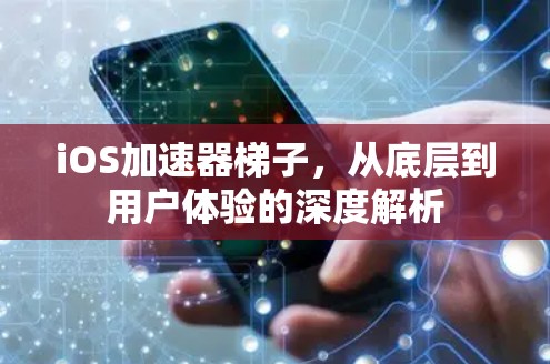 iOS加速器梯子，从底层到用户体验的深度解析