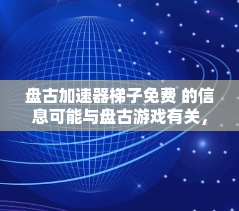 盘古加速器梯子免费 的信息可能与盘古游戏有关，但详细的情况取决于具体含义。以下是关于盘古游戏的常见内容，供您参考