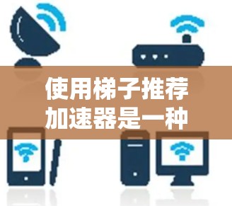 使用梯子推荐加速器是一种有助于快速获取资源和下载工具,通过以下步骤可以有效地使用它 使用梯子推荐加速器是一种有助于快速获取资源和下载工具,通过以下步骤可以有效地使用它