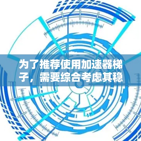 为了推荐使用加速器梯子,需要综合考虑其稳定性和可靠性,并结合具体的应用场景进行评估。以下是详细的建议 为了推荐使用加速器梯子,需要综合考虑其稳定性和可靠性,并结合具体的应用场景进行评估。以下是详细的建议