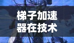 梯子加速器在技术领域通常指的是用于加速网络传输、优化应用性能或加速设备升级的工具。以下是针对苹果设备的常见加速工具及其使用方法 梯子加速器在技术领域通常指的是用于加速网络传输、优化应用性能或加速设备升级的工具。以下是针对苹果设备的常见加速工具及其使用方法