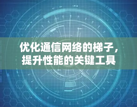 优化通信网络的梯子,提升性能的关键工具 优化通信网络的梯子,提升性能的关键工具