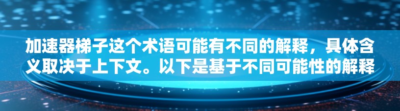 加速器梯子这个术语可能有不同的解释，具体含义取决于上下文。以下是基于不同可能性的解释和建议