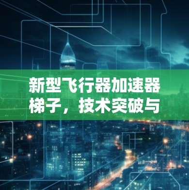 新型飞行器加速器梯子，技术突破与实际应用
