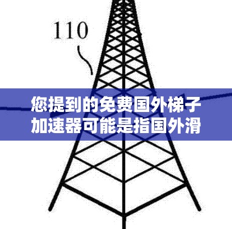 您提到的免费国外梯子加速器可能是指国外滑梯车、滑梯板或滑梯加速器的下载资源。如果您能找到这些资源,可以提供一些关键词,我将帮助您更详细地解答 您提到的免费国外梯子加速器可能是指国外滑梯车、滑梯板或滑梯加速器的下载资源。如果您能找到这些资源,可以提供一些关键词,我将帮助您更详细地解答