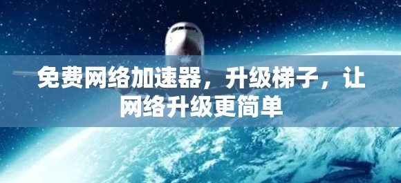 免费网络加速器，升级梯子，让网络升级更简单