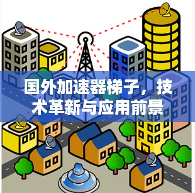 国外加速器梯子，技术革新与应用前景