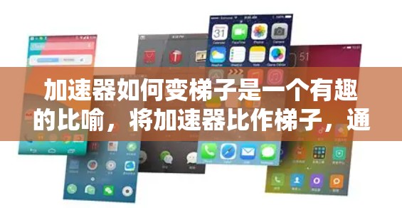 加速器如何变梯子是一个有趣的比喻,将加速器比作梯子,通过改变结构和工具来提升加速的效果。以下是对此问题的详细分析 加速器如何变梯子是一个有趣的比喻,将加速器比作梯子,通过改变结构和工具来提升加速的效果。以下是对此问题的详细分析