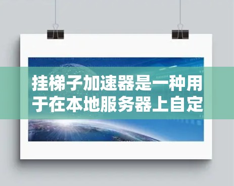 挂梯子加速器是一种用于在本地服务器上自定义连接设置的加速器，通常用于提升网络连接速度。以下是对该概念的详细总结和分析