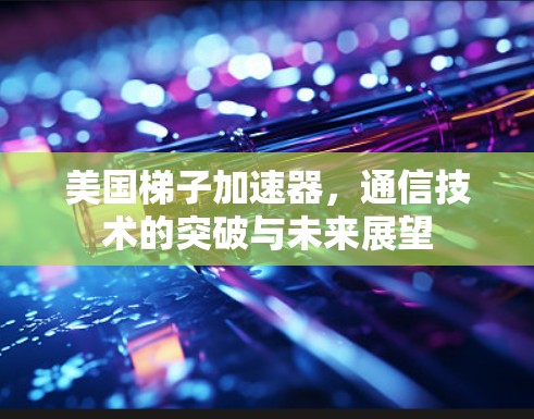 美国梯子加速器，通信技术的突破与未来展望