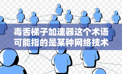 毒舌梯子加速器这个术语可能指的是某种网络技术或加密技术，用于加速数据传输或增强网络的安全性。以下是一些可能的解释和方向