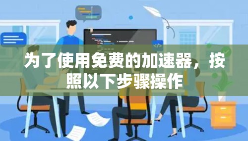 为了使用免费的加速器，按照以下步骤操作