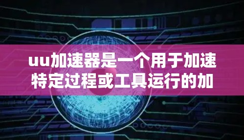 uu加速器是一个用于加速特定过程或工具运行的加速器，通常用于提升效率、提高速度或减少时间。梯子是一个物理装置，主要用于垂直支撑、移动或固定物体。因此，将uu加速器用于梯子可能有以下几种理解