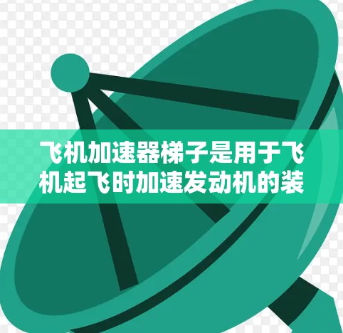 飞机加速器梯子是用于飞机起飞时加速发动机的装置,通常用于喷气式飞机、Turbo飞机和燃油飞机。以下是一些推荐的加速器梯子及其特点 飞机加速器梯子是用于飞机起飞时加速发动机的装置,通常用于喷气式飞机、Turbo飞机和燃油飞机。以下是一些推荐的加速器梯子及其特点