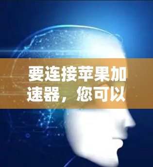 要连接苹果加速器，您可以按照以下步骤操作