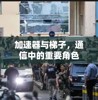 加速器与梯子,通信中的重要角色 加速器与梯子,通信中的重要角色