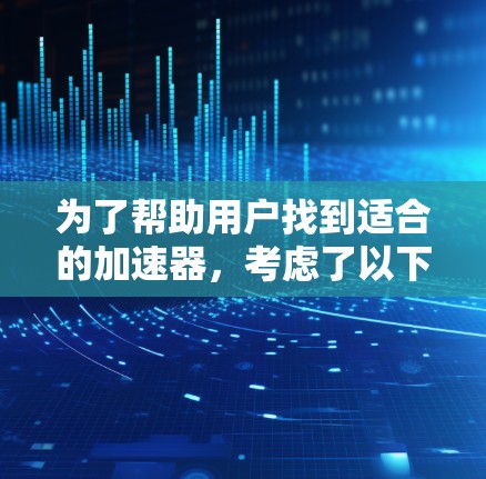 为了帮助用户找到适合的加速器，考虑了以下几点