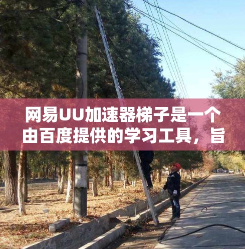网易UU加速器梯子是一个由百度提供的学习工具,旨在帮助用户更快地完成学习任务。它通过配置和使用特定功能提升学习效率 网易UU加速器梯子是一个由百度提供的学习工具,旨在帮助用户更快地完成学习任务。它通过配置和使用特定功能提升学习效率