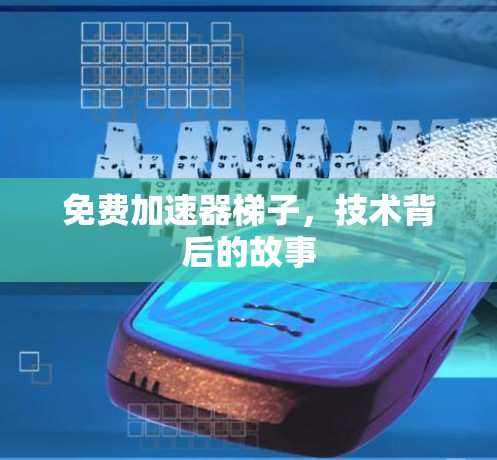 免费加速器梯子，技术背后的故事