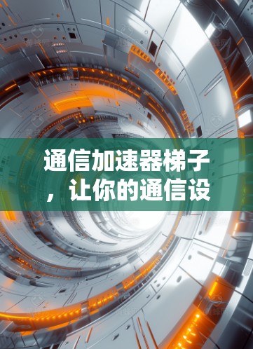 通信加速器梯子,让你的通信设备更快上路 通信加速器梯子,让你的通信设备更快上路