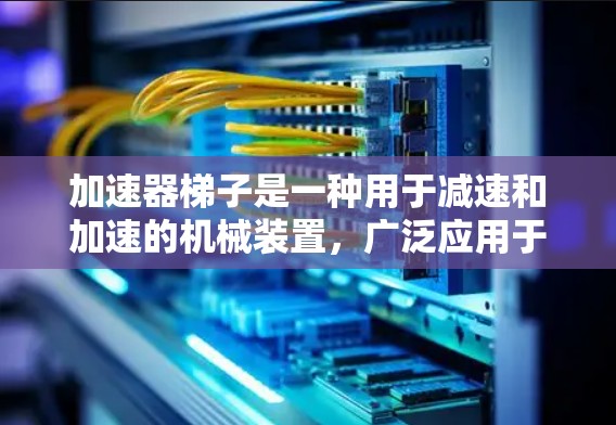加速器梯子是一种用于减速和加速的机械装置，广泛应用于汽车、机械加工和工业设备等领域。以下是关于加速器梯子类型的详细分析