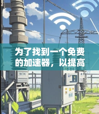 为了找到一个免费的加速器，以提高您的国外梯子的性能，您可以按照以下步骤进行