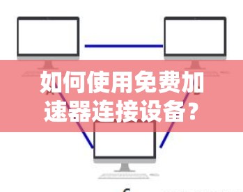 如何使用免费加速器连接设备？