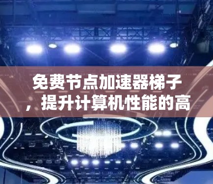 免费节点加速器梯子，提升计算机性能的高效解决方案