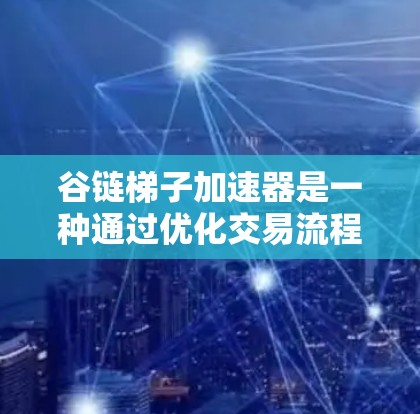 谷链梯子加速器是一种通过优化交易流程、提升交易速率和提高收益的工具,主要基于谷链区块链平台。以下是关于谷链梯子加速器的详细分析 谷链梯子加速器是一种通过优化交易流程、提升交易速率和提高收益的工具,主要基于谷链区块链平台。以下是关于谷链梯子加速器的详细分析