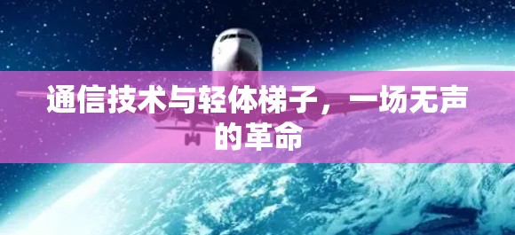 通信技术与轻体梯子,一场无声的革命 通信技术与轻体梯子,一场无声的革命