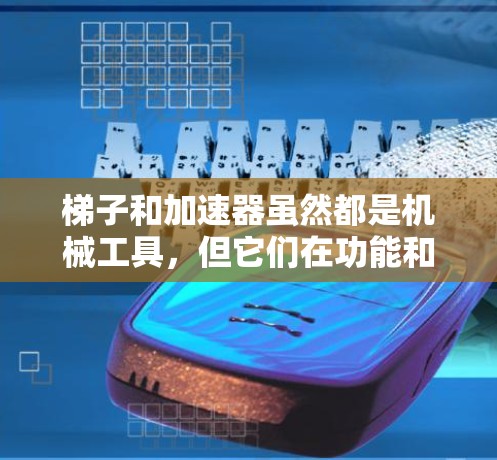梯子和加速器虽然都是机械工具,但它们在功能和应用场景上有所不同。以下是详细的比较和总结 梯子和加速器虽然都是机械工具,但它们在功能和应用场景上有所不同。以下是详细的比较和总结