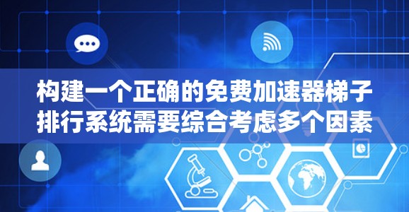 构建一个正确的免费加速器梯子排行系统需要综合考虑多个因素,确保公平性和准确性。以下是一个逐步的思考过程 构建一个正确的免费加速器梯子排行系统需要综合考虑多个因素,确保公平性和准确性。以下是一个逐步的思考过程