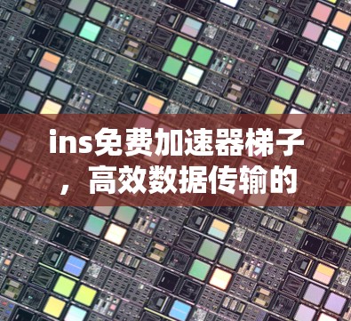 ins免费加速器梯子，高效数据传输的终极解决方案！