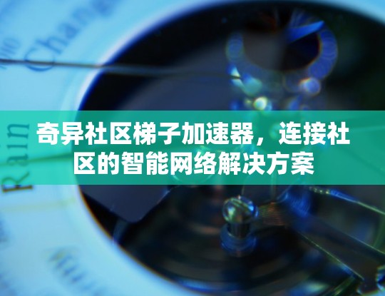 奇异社区梯子加速器，连接社区的智能网络解决方案