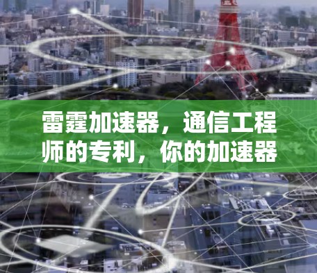 雷霆加速器，通信工程师的专利，你的加速器真的能用得上吗？